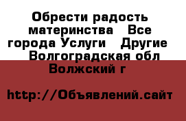 Обрести радость материнства - Все города Услуги » Другие   . Волгоградская обл.,Волжский г.